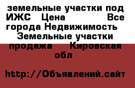 земельные участки под ИЖС › Цена ­ 50 000 - Все города Недвижимость » Земельные участки продажа   . Кировская обл.